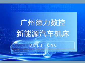 德力數(shù)控在新能源汽車制造中參與的角色